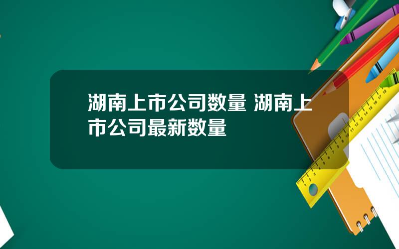 湖南上市公司数量 湖南上市公司最新数量